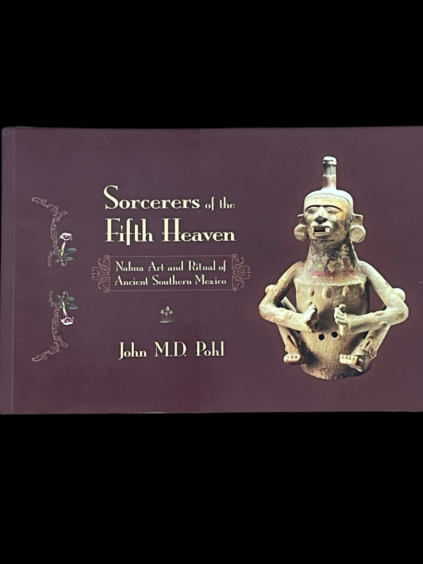 Sorcerers of the Fifth Heaven: Nahua Art and Ritual of Ancient Southern Mexico John MD Pohl Princeton University Mexican Sorcery Traditional 2007 First Edition